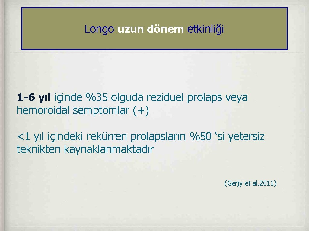 Longo uzun dönem etkinliği 1 -6 yıl içinde %35 olguda reziduel prolaps veya hemoroidal