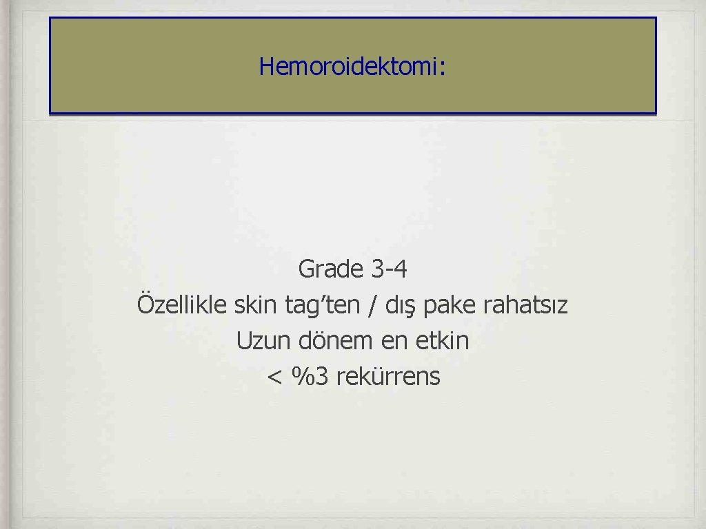 Hemoroidektomi: Grade 3 -4 Özellikle skin tag’ten / dış pake rahatsız Uzun dönem en