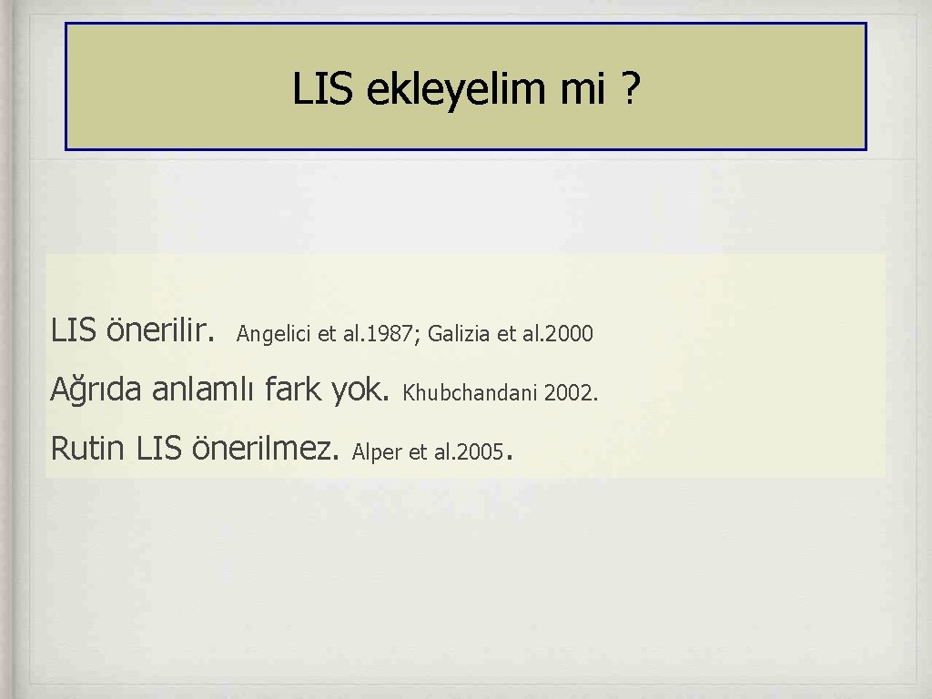 LIS ekleyelim mi ? LIS önerilir. Angelici et al. 1987; Galizia et al. 2000