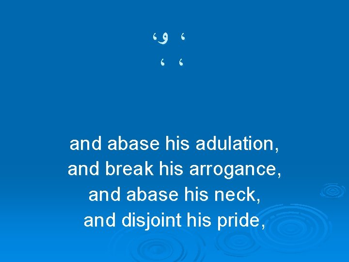 ، ﻭ ، ، ، and abase his adulation, and break his arrogance, and