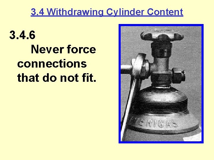 3. 4 Withdrawing Cylinder Content 3. 4. 6 Never force connections that do not