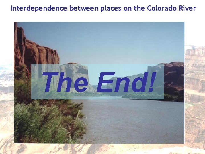 Interdependence between places on the Colorado River The End! 