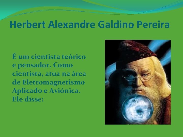 Herbert Alexandre Galdino Pereira É um cientista teórico e pensador. Como cientista, atua na