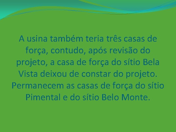 A usina também teria três casas de força, contudo, após revisão do projeto, a