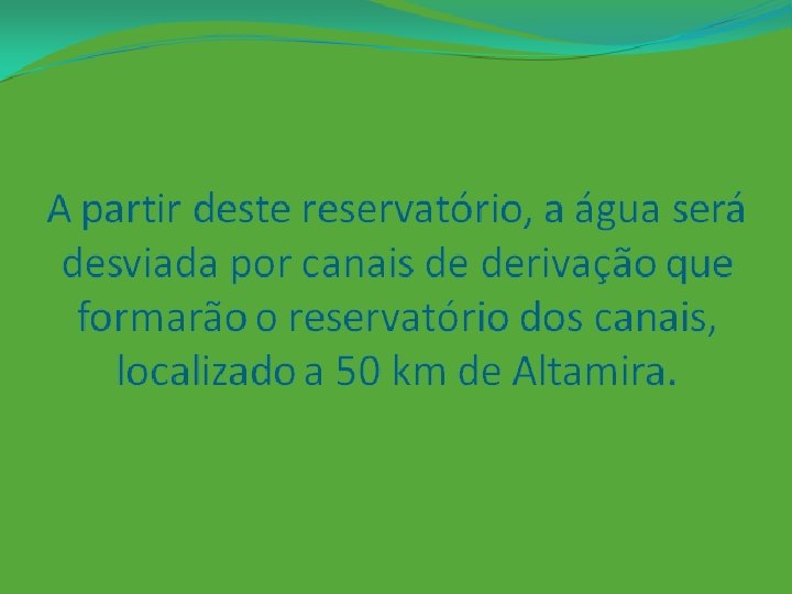 A partir deste reservatório, a água será desviada por canais de derivação que formarão