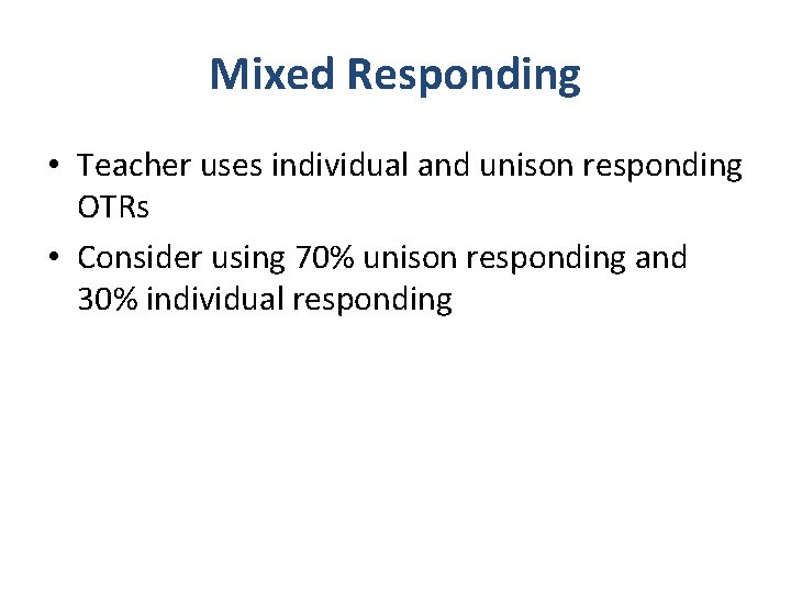 Mixed Responding • Teacher uses individual and unison responding OTRs • Consider using 70%