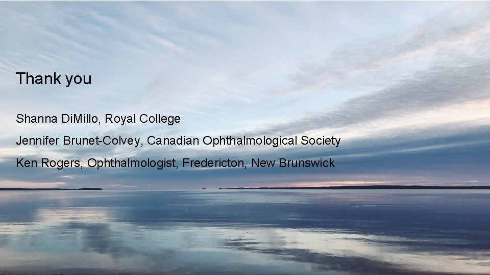 Thank you Shanna Di. Millo, Royal College Jennifer Brunet-Colvey, Canadian Ophthalmological Society Ken Rogers,