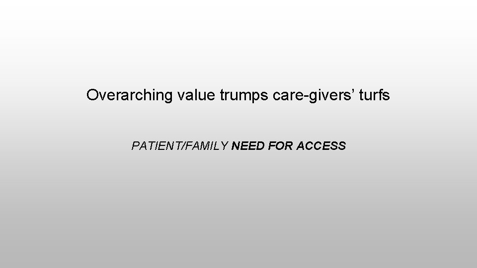 Overarching value trumps care-givers’ turfs PATIENT/FAMILY NEED FOR ACCESS 