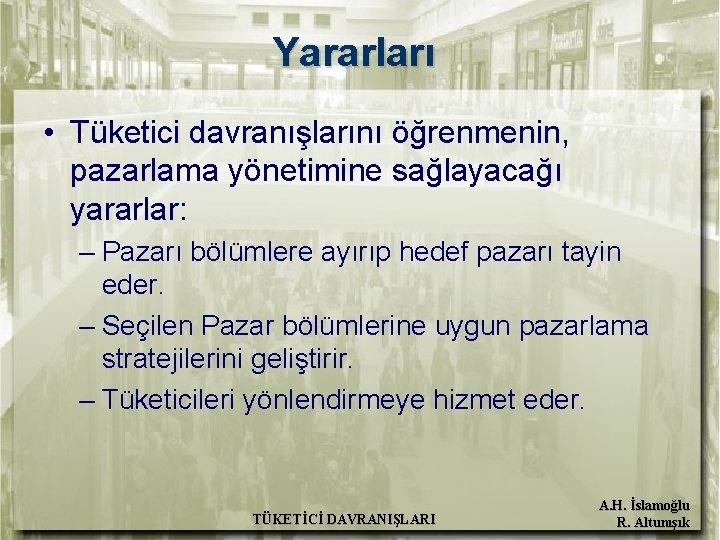 Yararları • Tüketici davranışlarını öğrenmenin, pazarlama yönetimine sağlayacağı yararlar: – Pazarı bölümlere ayırıp hedef