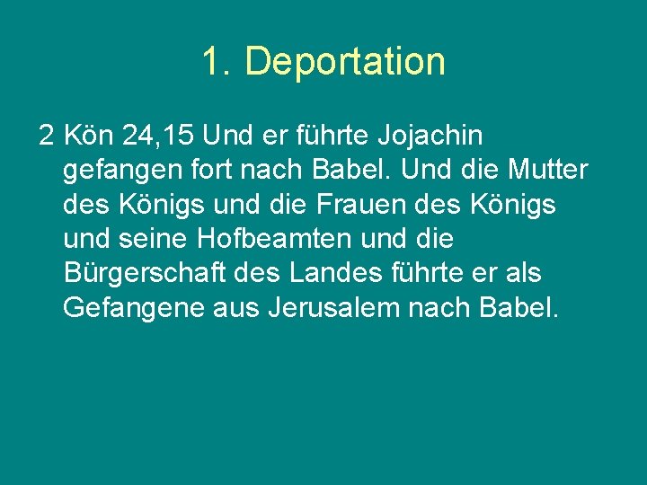 1. Deportation 2 Kön 24, 15 Und er führte Jojachin gefangen fort nach Babel.