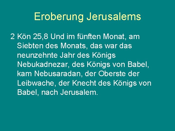 Eroberung Jerusalems 2 Kön 25, 8 Und im fünften Monat, am Siebten des Monats,