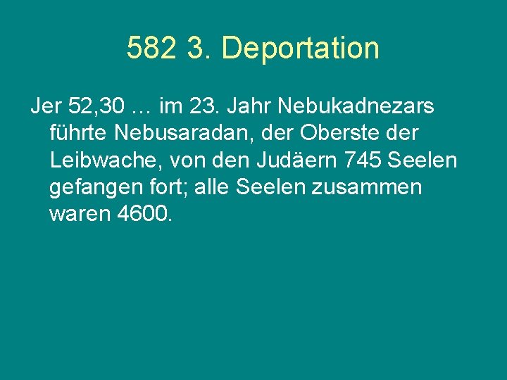 582 3. Deportation Jer 52, 30 … im 23. Jahr Nebukadnezars führte Nebusaradan, der