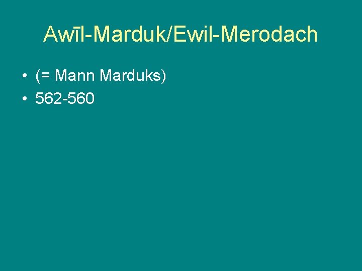 Awīl-Marduk/Ewil-Merodach • (= Mann Marduks) • 562 -560 