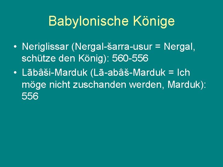 Babylonische Könige • Neriglissar (Nergal-šarra-usur = Nergal, schütze den König): 560 -556 • Lābâši-Marduk