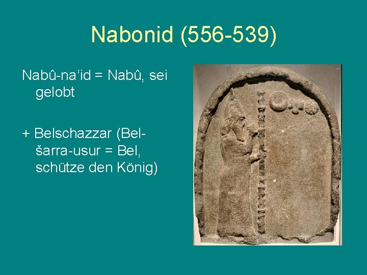 Nabonid (556 -539) Nabû-na’id = Nabû, sei gelobt + Belschazzar (Belšarra-usur = Bel, schütze