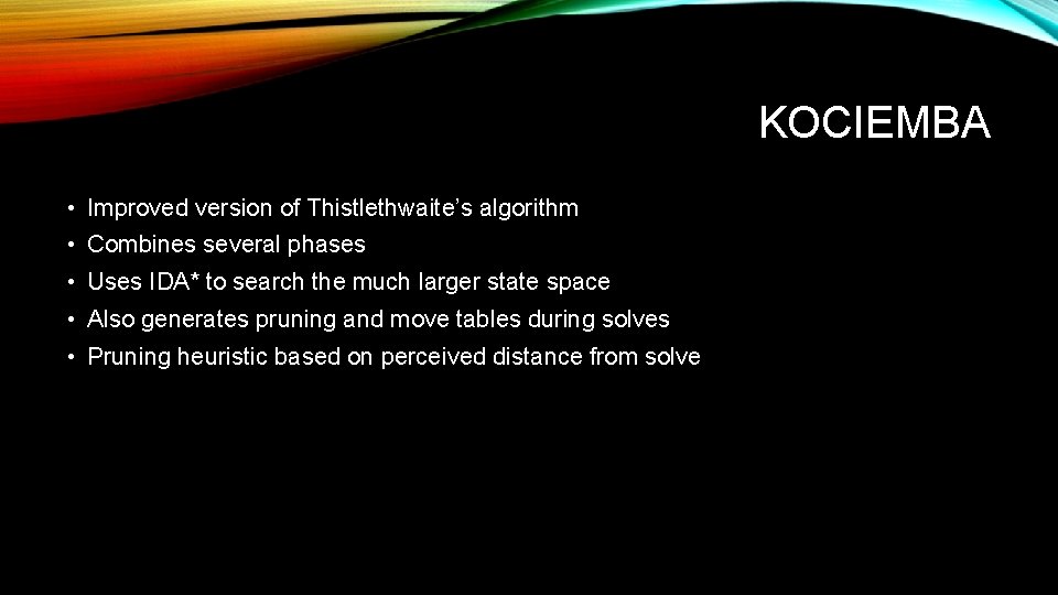 KOCIEMBA • Improved version of Thistlethwaite’s algorithm • Combines several phases • Uses IDA*