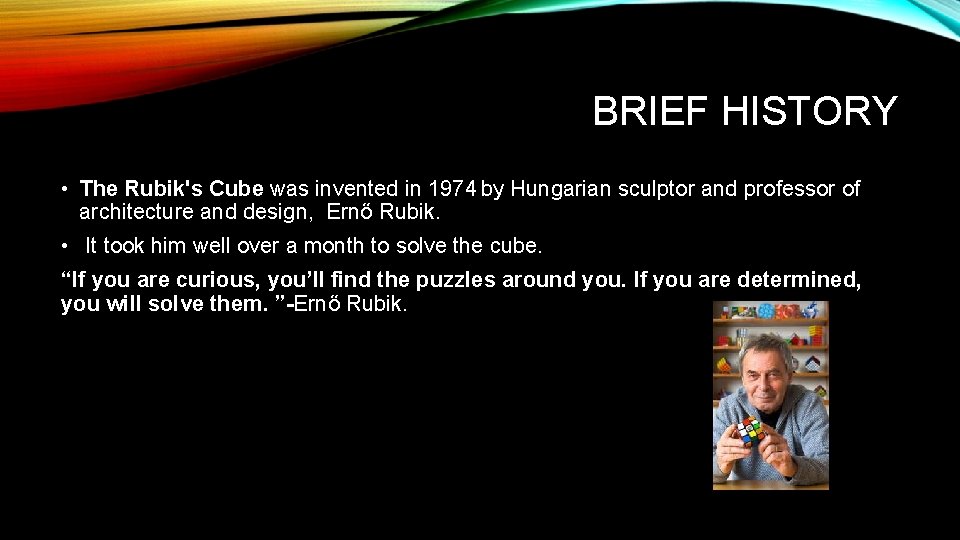 BRIEF HISTORY • The Rubik's Cube was invented in 1974 by Hungarian sculptor and