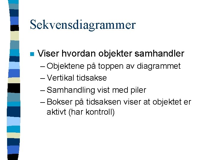 Sekvensdiagrammer n Viser hvordan objekter samhandler – Objektene på toppen av diagrammet – Vertikal