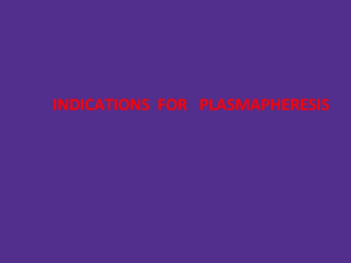 INDICATIONS FOR PLASMAPHERESIS 