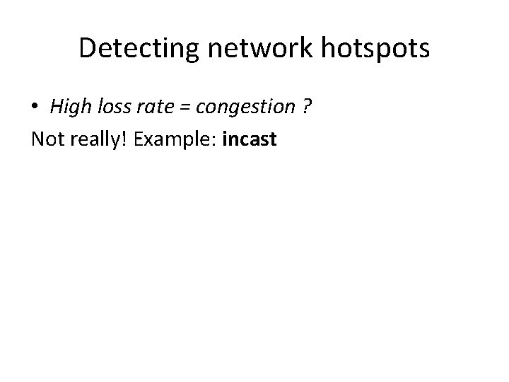 Detecting network hotspots • High loss rate = congestion ? Not really! Example: incast