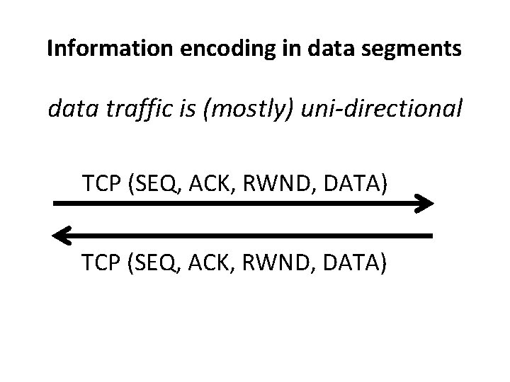 Information encoding in data segments data traffic is (mostly) uni-directional TCP (SEQ, ACK, RWND,