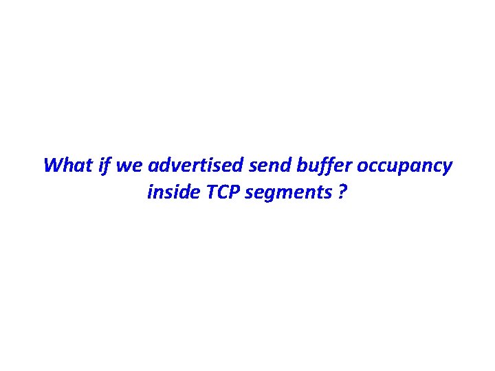 What if we advertised send buffer occupancy inside TCP segments ? 