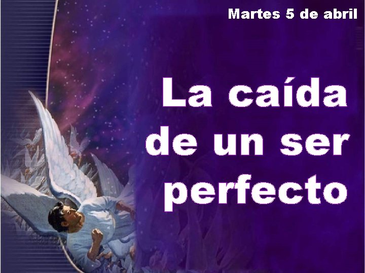 Martes 5 de abril La caída de un ser perfecto 