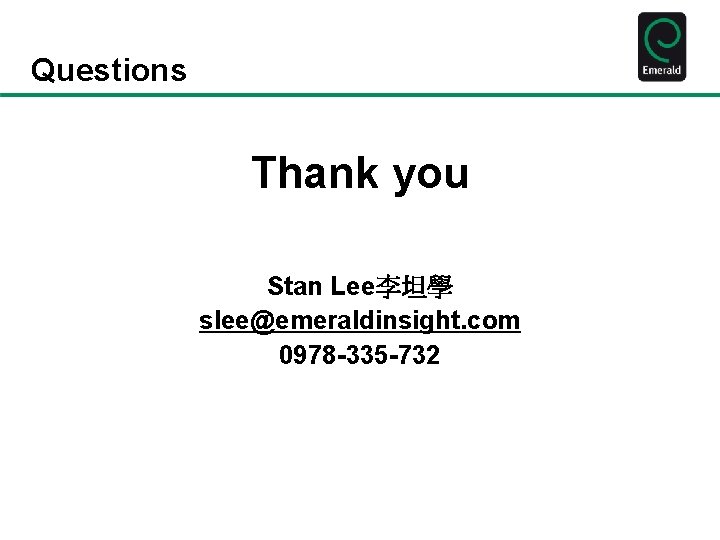 Questions Thank you Stan Lee李坦學 slee@emeraldinsight. com 0978 -335 -732 