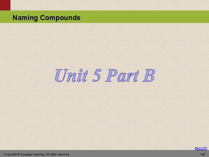 Naming Compounds Unit 5 Part B Return to TOC Copyright © Cengage Learning. All