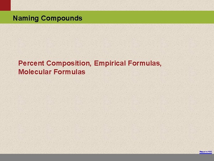 Naming Compounds Percent Composition, Empirical Formulas, Molecular Formulas Return to TOC 