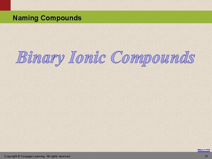 Naming Compounds Binary Ionic Compounds Return to TOC Copyright © Cengage Learning. All rights