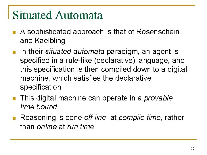 Situated Automata n n A sophisticated approach is that of Rosenschein and Kaelbling In Situated Automata n n A sophisticated approach is that of Rosenschein and Kaelbling In
