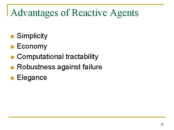 Advantages of Reactive Agents n n n Simplicity Economy Computational tractability Robustness against failure Advantages of Reactive Agents n n n Simplicity Economy Computational tractability Robustness against failure