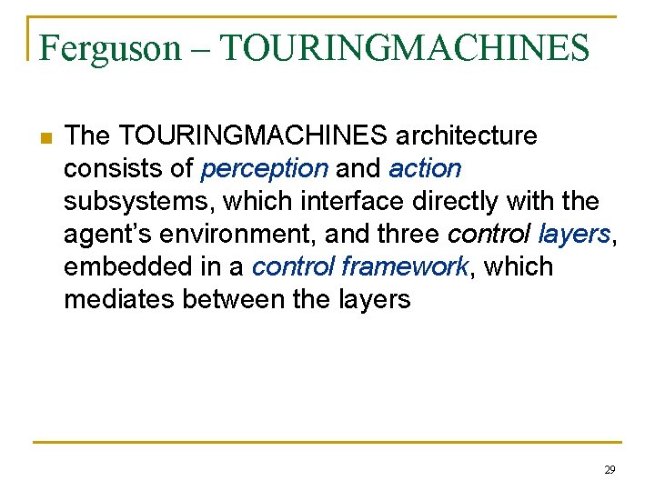 Ferguson – TOURINGMACHINES n The TOURINGMACHINES architecture consists of perception and action subsystems, which Ferguson – TOURINGMACHINES n The TOURINGMACHINES architecture consists of perception and action subsystems, which