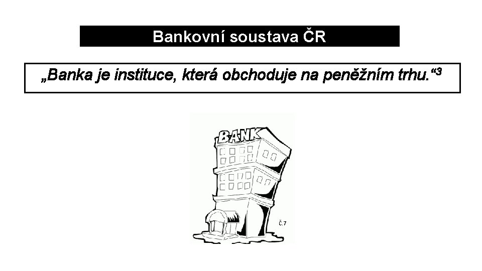 Bankovní soustava ČR „Banka je instituce, která obchoduje na peněžním trhu. “ 3 Č.