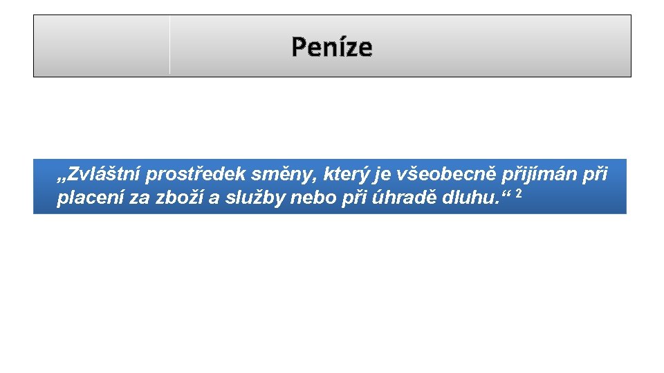 Peníze „Zvláštní prostředek směny, který je všeobecně přijímán při placení za zboží a služby