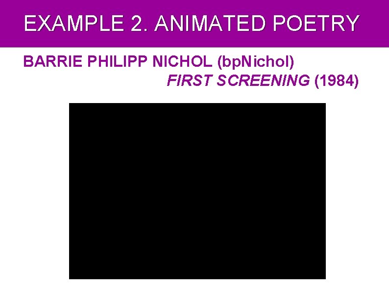 EXAMPLE 2. ANIMATED POETRY BARRIE PHILIPP NICHOL (bp. Nichol) FIRST SCREENING (1984) 