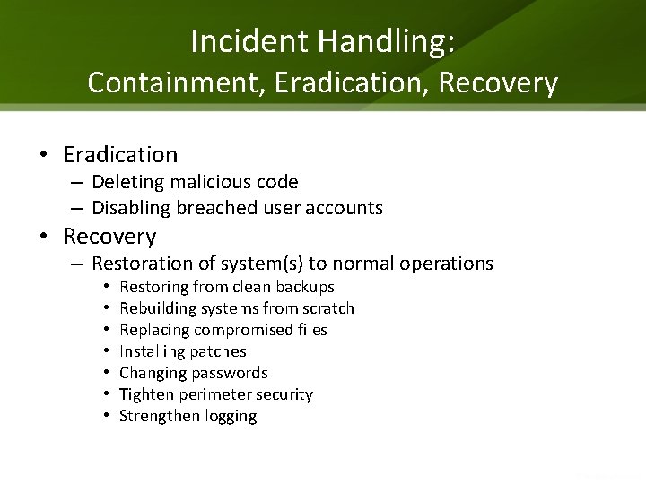 Incident Handling: Containment, Eradication, Recovery • Eradication – Deleting malicious code – Disabling breached