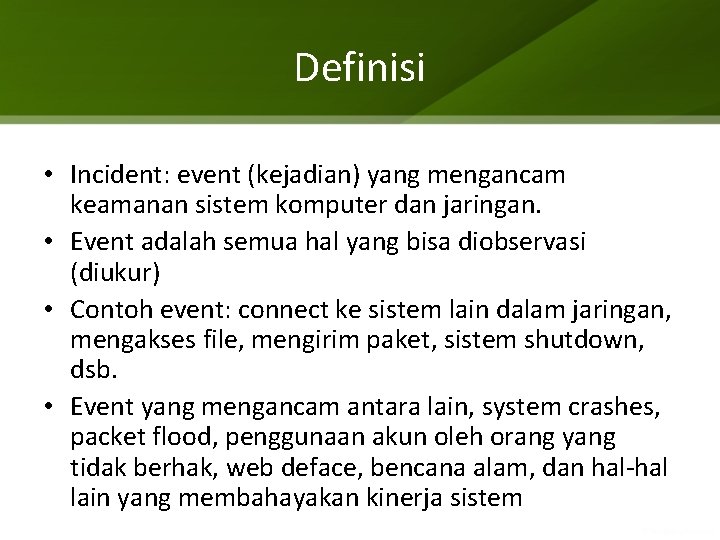 Definisi • Incident: event (kejadian) yang mengancam keamanan sistem komputer dan jaringan. • Event