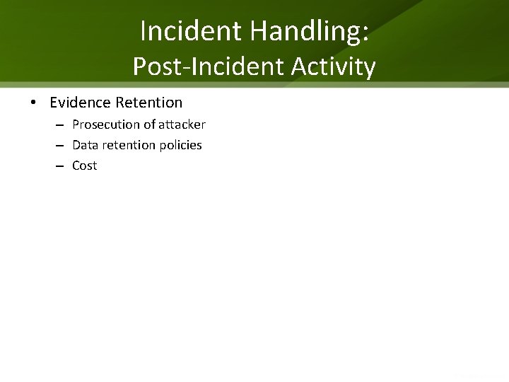 Incident Handling: Post-Incident Activity • Evidence Retention – Prosecution of attacker – Data retention