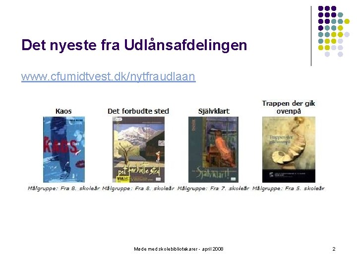 Det nyeste fra Udlånsafdelingen www. cfumidtvest. dk/nytfraudlaan Møde med skolebibliotekarer - april 2008 2