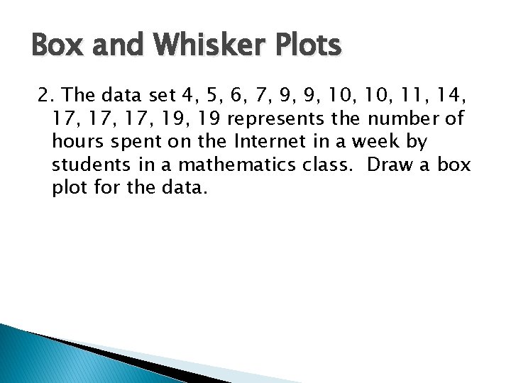 Box and Whisker Plots 2. The data set 4, 5, 6, 7, 9, 9,