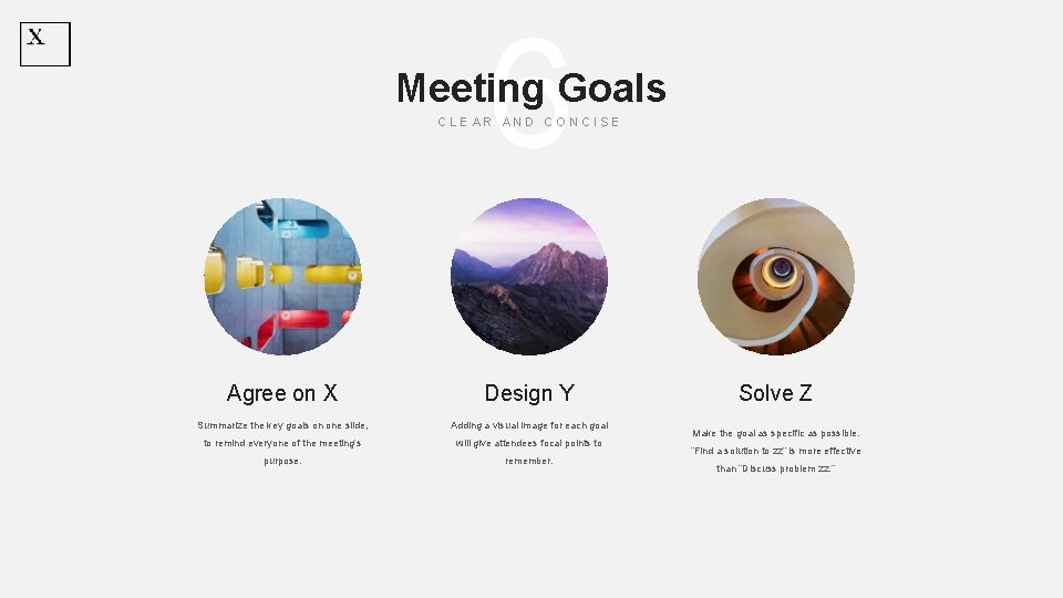 6 Meeting Goals CLEAR AND CONCISE Agree on X Design Y Summarize the key