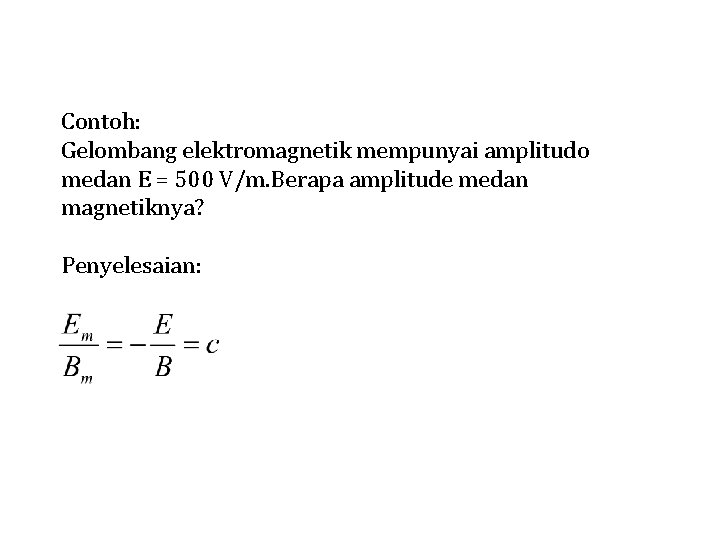 Contoh: Gelombang elektromagnetik mempunyai amplitudo medan E = 500 V/m. Berapa amplitude medan magnetiknya?