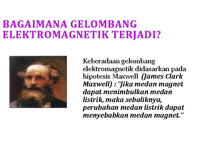 BAGAIMANA GELOMBANG ELEKTROMAGNETIK TERJADI? Keberadaan gelombang elektromagnetik didasarkan pada hipotesis Maxwell (James Clark Maxwell)