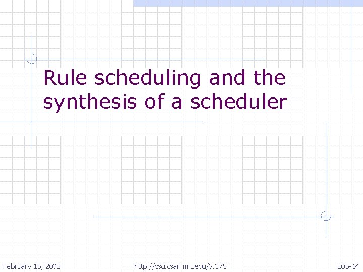 Rule scheduling and the synthesis of a scheduler February 15, 2008 http: //csg. csail.