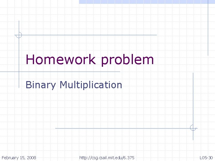 Homework problem Binary Multiplication February 15, 2008 http: //csg. csail. mit. edu/6. 375 L