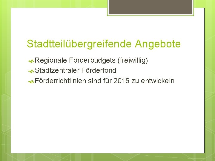 Stadtteilübergreifende Angebote Regionale Förderbudgets (freiwillig) Stadtzentraler Förderfond Förderrichtlinien sind für 2016 zu entwickeln 