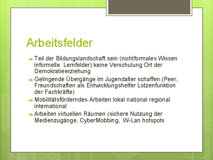 Arbeitsfelder Teil der Bildungslandschaft sein (nichtformales Wissen informelle Lernfelder) keine Verschulung Ort der Demokratieerziehung