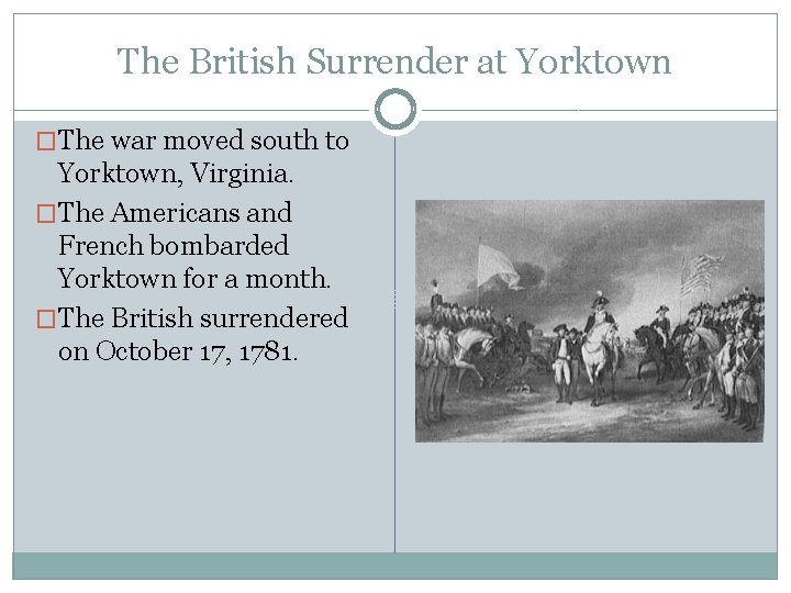 The British Surrender at Yorktown �The war moved south to Yorktown, Virginia. �The Americans